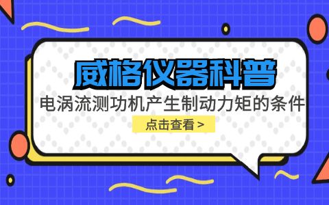 威格儀器科普-電渦流測功機產(chǎn)生制動力矩的條件包括哪些？插圖
