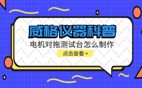 威格儀器科普-電機對拖測試臺怎么制作？插圖
