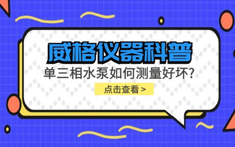 威格儀器科普-單三相水泵如何測(cè)量好壞？插圖