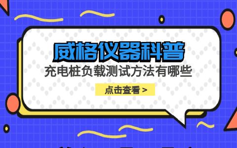 威格儀器-充電樁負(fù)載測試方法有哪些插圖